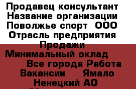 Продавец-консультант › Название организации ­ Поволжье-спорт, ООО › Отрасль предприятия ­ Продажи › Минимальный оклад ­ 40 000 - Все города Работа » Вакансии   . Ямало-Ненецкий АО,Муравленко г.